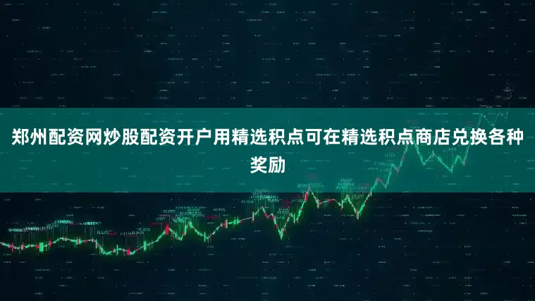 郑州配资网炒股配资开户用精选积点可在精选积点商店兑换各种奖励