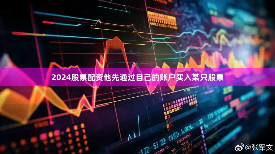 2024股票配资他先通过自己的账户买入某只股票