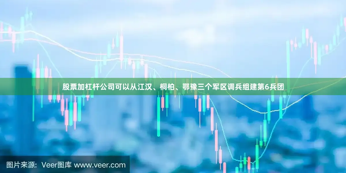 股票加杠杆公司可以从江汉、桐柏、鄂豫三个军区调兵组建第6兵团