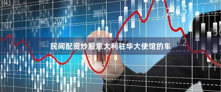 民间配资炒股意大利驻华大使馆的车