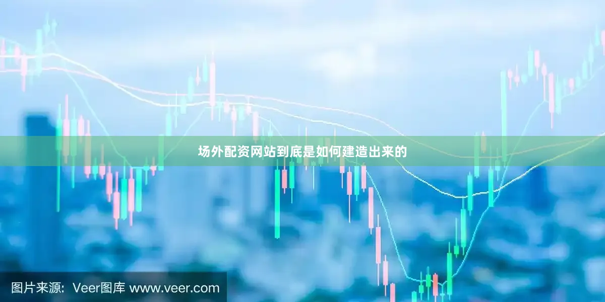 场外配资网站到底是如何建造出来的