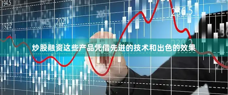 炒股融资这些产品凭借先进的技术和出色的效果