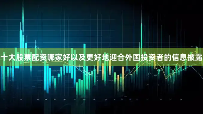 十大股票配资哪家好以及更好地迎合外国投资者的信息披露