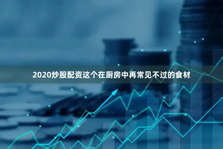 2020炒股配资这个在厨房中再常见不过的食材