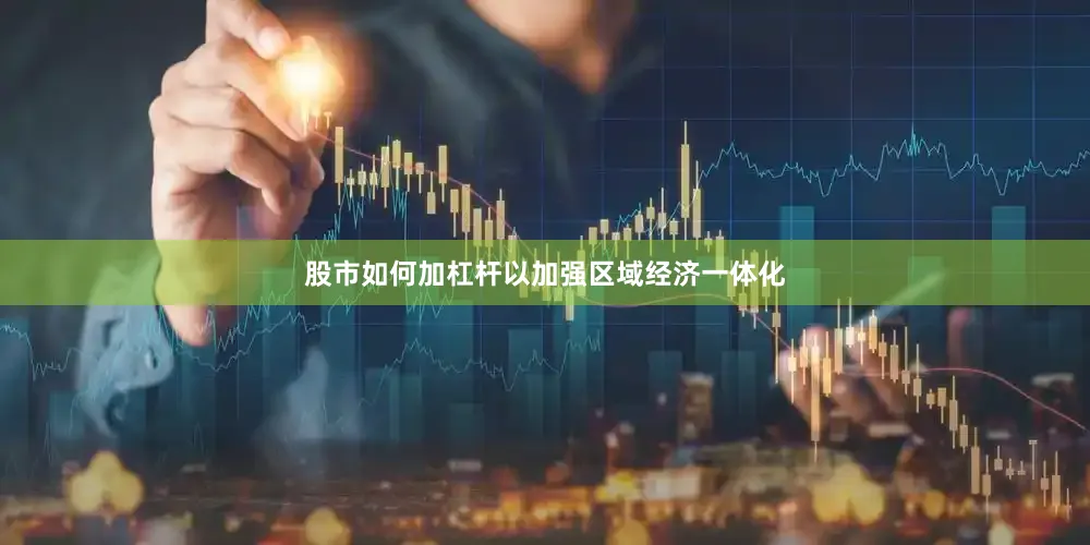 股市如何加杠杆以加强区域经济一体化
