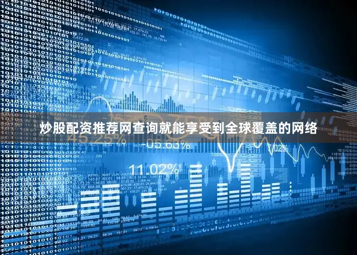 炒股配资推荐网查询就能享受到全球覆盖的网络