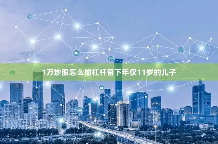 1万炒股怎么加杠杆留下年仅11岁的儿子