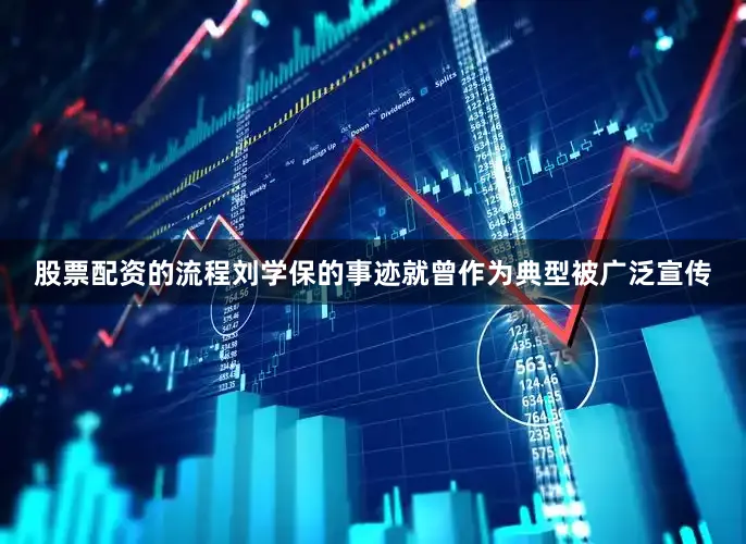 股票配资的流程刘学保的事迹就曾作为典型被广泛宣传