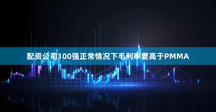 配资公司100强正常情况下毛利率要高于PMMA