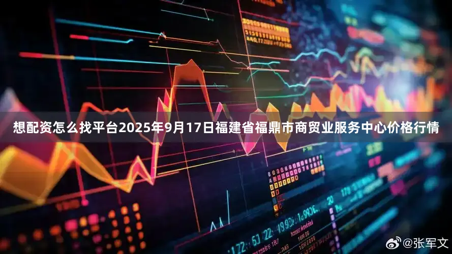 想配资怎么找平台2025年9月17日福建省福鼎市商贸业服务中心价格行情