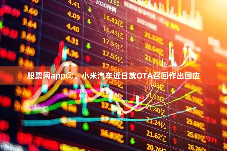 股票网app②、小米汽车近日就OTA召回作出回应